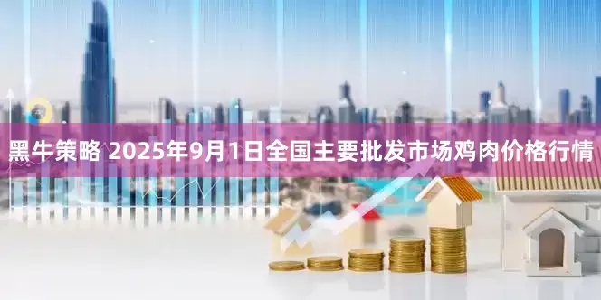 黑牛策略 2025年9月1日全国主要批发市场鸡肉价格行情
