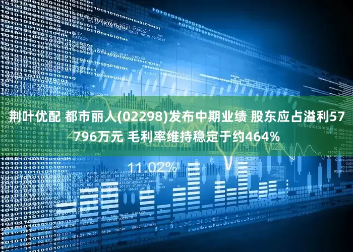 荆叶优配 都市丽人(02298)发布中期业绩 股东应占溢利57796万元 毛利率维持稳定于约464%