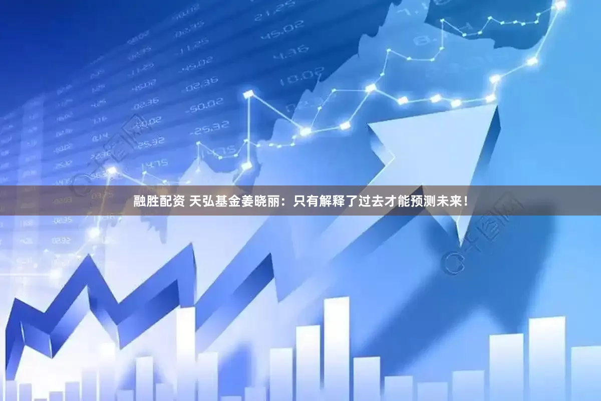 融胜配资 天弘基金姜晓丽：只有解释了过去才能预测未来！